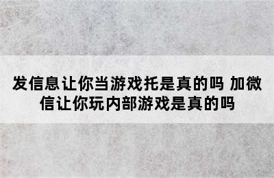 发信息让你当游戏托是真的吗 加微信让你玩内部游戏是真的吗